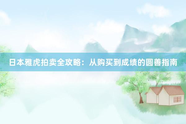 日本雅虎拍卖全攻略：从购买到成绩的圆善指南