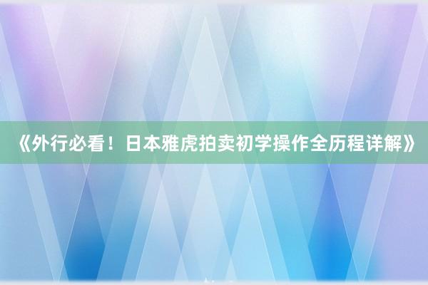 《外行必看！日本雅虎拍卖初学操作全历程详解》