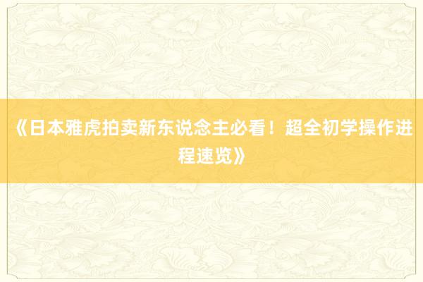 《日本雅虎拍卖新东说念主必看！超全初学操作进程速览》