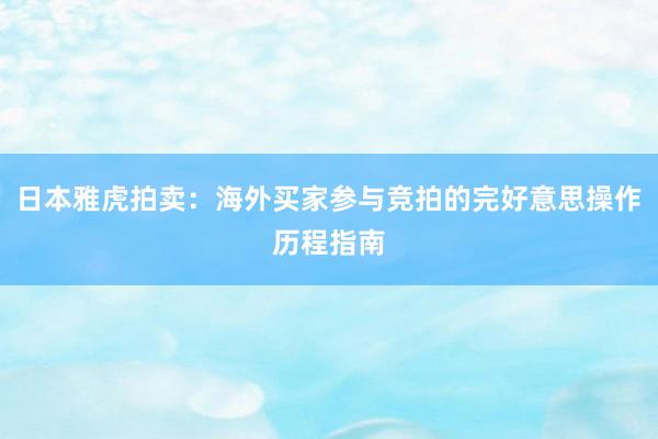 日本雅虎拍卖：海外买家参与竞拍的完好意思操作历程指南