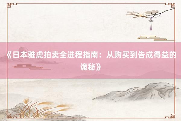 《日本雅虎拍卖全进程指南：从购买到告成得益的诡秘》